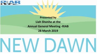 Presented by
Liah Shonhe at the
Annual General Meeting -RIAB
28 March 2019
 