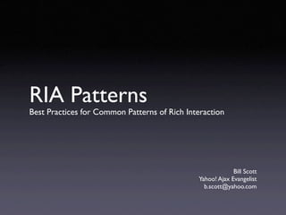 RIA Patterns
Best Practices for Common Patterns of Rich Interaction




                                                           Bill Scott
                                              Yahoo! Ajax Evangelist
                                                b.scott@yahoo.com
 