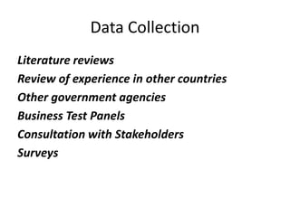 Data Collection
Literature reviews
Review of experience in other countries
Other government agencies
Business Test Panels
Consultation with Stakeholders
Surveys
 