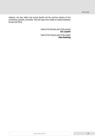 27www.russiancouncil.ru
relations, but also reflect real mutual benefit and the common destiny of two
civilizations, peoples, and states. That will impart new vitality on relations between
Russia and China.
Head of the Russian part of the project
S.G. Luzyanin
Head of the Chinese part of the project
Zhao Huasheng
CONCLUSION
 