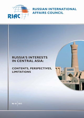 RUSSIA’S INTERESTS
IN CENTRAL ASIA:
CONTENTS, PERSPECTIVES,
LIMITATIONS
№ 10 2013
RUSSIA’S INTERESTS
IN CENTRAL ASIA:
CONTENTS, PERSPECTIVES,
LIMITATIONS
 