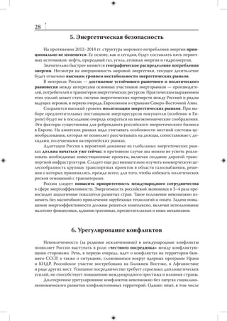 27
стратегии в отношении ОПЕК, Форума стран-экспортеров газа и Международного
энергетического агентства.
     На членство в  ВТО не стоит возлагать чрезмерные надежды. Большинство
стран (включая США и  Китай) все чаще предпочитают продвигать свои внешне-
торговые интересы через систему двусторонних и  региональных соглашений
о либерализации торговли и инвестиций. Россия в этом плане относится к числу
отстающих — вне зоны СНГ у нас очень мало таких соглашений, и работа ведется
лишь по нескольким направлениям.
     С задачей выстраивания новой системы двусторонних и многосторонних тор-
говых соглашений тесно связана задача оптимизации механизмов управления
импортом. Необходимо срочно осваивать технологию избирательного протекци-
онизма и гибкого применения антидемпинговых процедур.
     Большие резервы включения в мировую экономику существуют в рамках ис-
пользования транзитных возможностей России. Центральным элементом транс-
портной стратегии должны стать резкое повышение пропускной способности
Транссибирской магистрали и  решение сопутствующих проблем региональной
инфраструктуры.
     Россия оказывает помощь менее развитым странам. Стратегия в  этой сфере
должна, прежде всего, делать упор на страны, исторически связанные с  Росси-
ей,  — государства Средней Азии, Южного Кавказа, Молдавию. Цель помощи —
стимулировать экономическое и социальное развитие соседей, улучшая тем самым
внешние условия существования самой России.



                4. Стратегическая стабильность
                 и ядерное нераспространение
    Роль России состоит в том, чтобы вместе с США сохранять лидерство в уси-
лиях по уменьшению ядерной угрозы. Для этого необходимы следующие меры:
        сокращение ядерных вооружений с  подключением к  процессу других
         ядерных держав;
        трансформация ядерного сдерживания в  направлении кооперативных
         стратегических отношений между ведущими государствами;
        противодействие дальнейшему распространению ядерного оружия и пре-
         дотвращение его применения;
        повышение уровня безопасности ядерного оружия и материалов, укрепле-
         ние мер доверия между ядерными государствами, обеспечение гарантий
         безопасности «пороговых» государств, при условии отказа от производ-
         ства ядерного оружия и обладания им.
    В этой области мы можем рассчитывать на широкую международную под-
держку и улучшение имиджа России в мире.
    Целесообразно вернуться к вопросу о «негативных гарантиях» безопасности
для неядерных стран-участниц ДНЯО со стороны государств, являющихся офи-
циальными членами «ядерного клуба». С учетом новой ситуации в сфере распро-
странения можно вернуться к идее конвенции, юридически закрепляющей полно-
масштабные гарантии безопасности неядерным государствам-участникам ДНЯО.
 