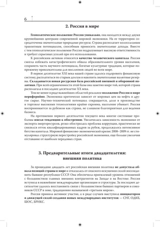I. ИДЕОЛОГИЯ ДЛЯ
         «НЕИДЕОЛОГИЗИРОВАННОЙ»
         ВНЕШНЕЙ ПОЛИТИКИ РОССИИ


              1. Зачем России внешняя политика?
     На обозримую перспективу зависимость нашей страны от внешнего мира бу-
дет возрастать. Любой вариант изоляционизма обречен на неудачу. Это связано
и с общемировыми тенденциями глобализации, и со специфическим положением
Российской Федерации в мировой системе. Успешная внешняя политика может
быть только активной, она должна предполагать интеграцию страны в глоба-
лизирующийся мир на максимально благоприятных условиях.
     Международная роль России — это производная от ее внутреннего состояния.
На период 2012–2018 гг. фундаментальные задачи внешней политики Российской
Федерации должны исходить из интересов внутреннего развития.
     Главная задача, стоящая перед Россией в первой половине XXI столетия, — ее
глубокая и всесторонняя модернизация. Неудача модернизации внутри страны бу-
дет означать ее маргинализацию на международной арене.
     Задачу модернизации невозможно решить с использованием только внутрен-
них ресурсов. Внешняя политика в  условиях глобализации должна предоставить
России максимально широкий доступ к  внешнему модернизационному ресур-
су — инвестициям, технологиям, ноу-хау, лучшим практикам, рынкам.
     Для получения полноценного доступа к  экономическому и  социальному мо-
дернизационному ресурсу требуется высокий уровень взаимопонимания, дове-
рия и стабильности в отношениях с зарубежными партнерами.

    Социально-экономическая и политическая модернизация России должна, с од-
ной стороны, расширять потенциал российской внешней политики, создавая до-
полнительные возможности, а с другой — определять ее приоритеты.
    Крайне важно поддерживать баланс между экономическим и  социально-гу-
манитарным измерениями российской внешней политики, с одной стороны, и из-
мерением безопасности, с другой, не допуская перекосов (в том числе и в ресурс-
ном выражении). Эти три направления должны дополнять друг друга, а не конкури-
ровать между собой.
 