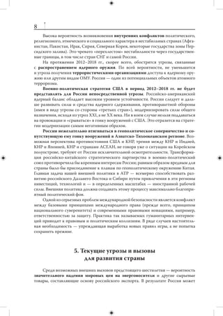 7
     Российская внешняя политика больше не определяется идеологией, централь-
ное место в ней отводится национальным интересам, прежде всего вопросам эко-
номического сотрудничества. В то же время прагматизм российской внешней по-
литики еще не стал нормой. Очевидно расхождение между декларациями и поли-
тической практикой.
     Тревожной тенденцией является увеличение разрыва между договорен-
ностями на высшем уровне и их осуществлением в виде конкретных практи-
ческих достижений. Это наносит существенный ущерб имиджу России в  мире,
оставляя впечатление декларативности международных инициатив. Чтобы изме-
нить положение, необходимы срочные и  комплексные усилия. (Справедливости
ради нужно отметить, что в ряде случаев реализация договоренностей тормозится
партнерами.)
     В последние годы внешняя политика зачастую откровенно подстраивается под
экспортные интересы нефтегазового сектора. Вне всяких сомнений, энергетика
останется мощным ресурсом нашего внешнеполитического влияния и  основным
финансовым источником российской модернизации. Однако России следует избе-
гать открытой политизации данной темы.
     В целом не решена задача формирования позитивного образа России за ру-
бежом. В мире живы рудиментарные представления о реваншизме, который якобы
органически присущ российской внешней политике. Россия часто ассоциируется
с  коррупцией, преступностью, бюрократизмом, судебным произволом и  другими
негативными явлениями. Наша страна обычно проигрывает информационно-про-
пагандистские кампании.



   4. Текущие угрозы и вызовы в сфере безопасности
     В 2012–2018 гг. вероятность вовлечения России в  крупный вооруженный
конфликт с участием других великих держав минимальна.
     Серьезным вызовом может стать системный кризис в  одной из соседних
стран СНГ, особенно если он вызовет обострение отношений России с  Западом,
либо совпадет с ним по времени.
     Более вероятны локальные кризисы внутри и  вокруг Нагорного Карабаха,
Приднестровья, Абхазии, Южной Осетии. В силу различных причин Россия не мо-
жет устраниться от ситуации на этих территориях.
     Нельзя полностью исключать возможность того, что в  рассматриваемый пе-
риод вновь будет поднят вопрос о членстве Украины и Грузии в Североатлантиче-
ском альянсе. Однако и в этом случае фактическое вхождение Украины и Грузии
в НАТО отодвигается за пределы 2018 г.
     Существенным образом интересы России затронет крупный региональ-
ный конфликт (вооруженное столкновение между Северной и Южной Кореей,
война Индии и  Пакистана, воздушный удар по ядерным объектам Ирана). Ни
в  одном из перечисленных случаев Россия не должна ввязываться в  противо-
стояние, ей следует занимать строго беспристрастную позицию, но быть гото-
вой, если поступит соответствующая просьба, оказать посреднические услуги
по урегулированию.
 
