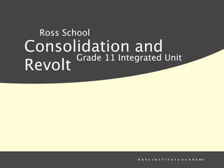 Ross School
Consolidation and
       Grade 11 Integrated Unit
Revolt




                      R O S S I N S T I T U T E A C A D E MY
 