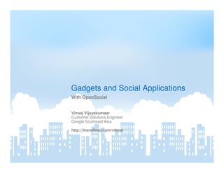 Gadgets and Social Applications
With OpenSocial


Vinoaj Vijeyakumaar
Customer Solutions Engineer
Google Southeast Asia

http://friendfeed.com/vinoaj




                                                                     1
                               Google Confidential and Proprietary
 