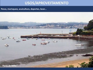 Pesca, marisqueo, acuicultura, deportes, lecer...
USOS/APROVEITAMENTO
Porto de Miño
 