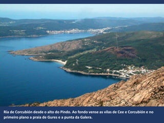 Ría de Corcubión desde o alto do Pindo. Ao fondo vense as vilas de Cee e Corcubión e no
primeiro plano a praia de Gures e a punta da Galera.
 