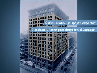 Ďalšou úlohou je spájať expertov

S osobami, ktoré potrebujú ich skúsenosti
 