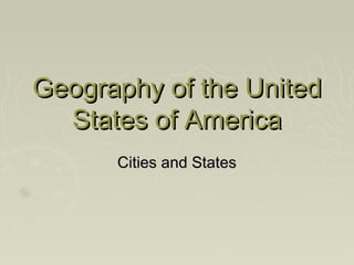 Geography of the United
  States of America
      Cities and States
 