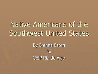 Native Americans of the
Southwest United States
By Brenna Eaton
for
CEIP Ria de Vigo
 
