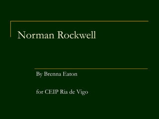 Norman Rockwell
By Brenna Eaton
for CEIP Ria de Vigo
 