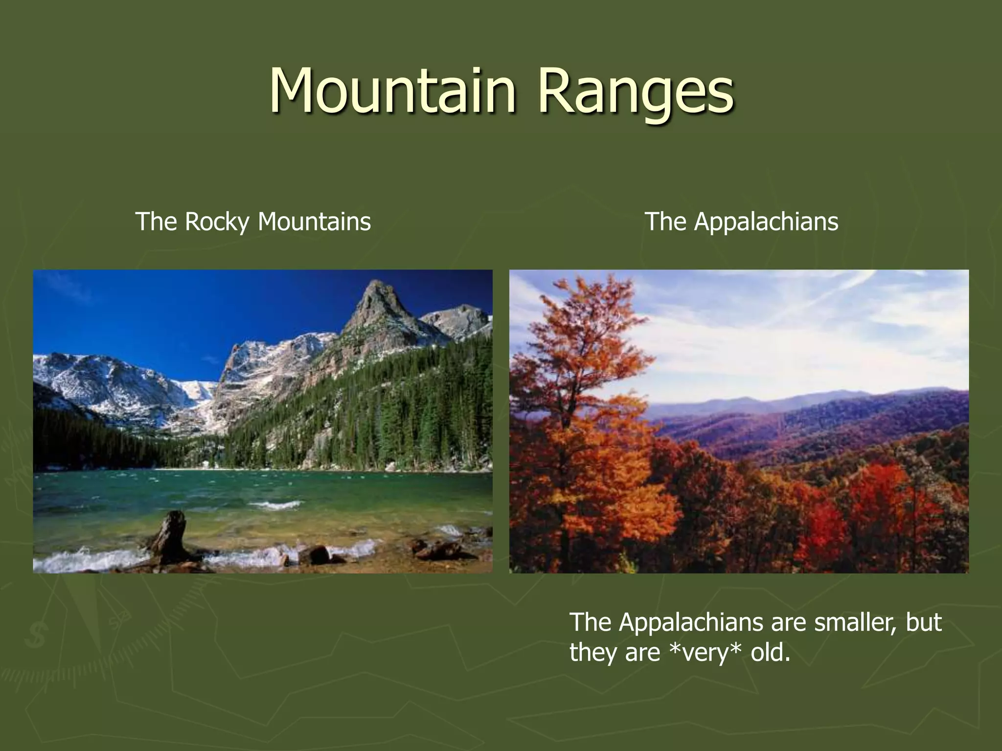 Mountain Ranges
The Rocky Mountains         The Appalachians




                      The Appalachians are smaller, but
                      they are *very* old.
 