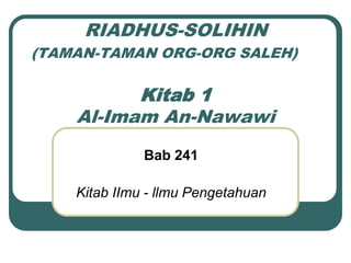 RIADHUS-SOLIHIN
(TAMAN-TAMAN ORG-ORG SALEH)

          Kitab 1
    Al-Imam An-Nawawi
              Bab 241

    Kitab IImu - llmu Pengetahuan
 