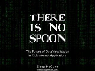 THERE
  IS NO
  SPOON
The Future of Data Visualization
 in Rich Internet Applications


        Doug McCune
        www.dougmccune.com
 