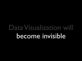 Data Visualization will
   be ubiquitous
 
