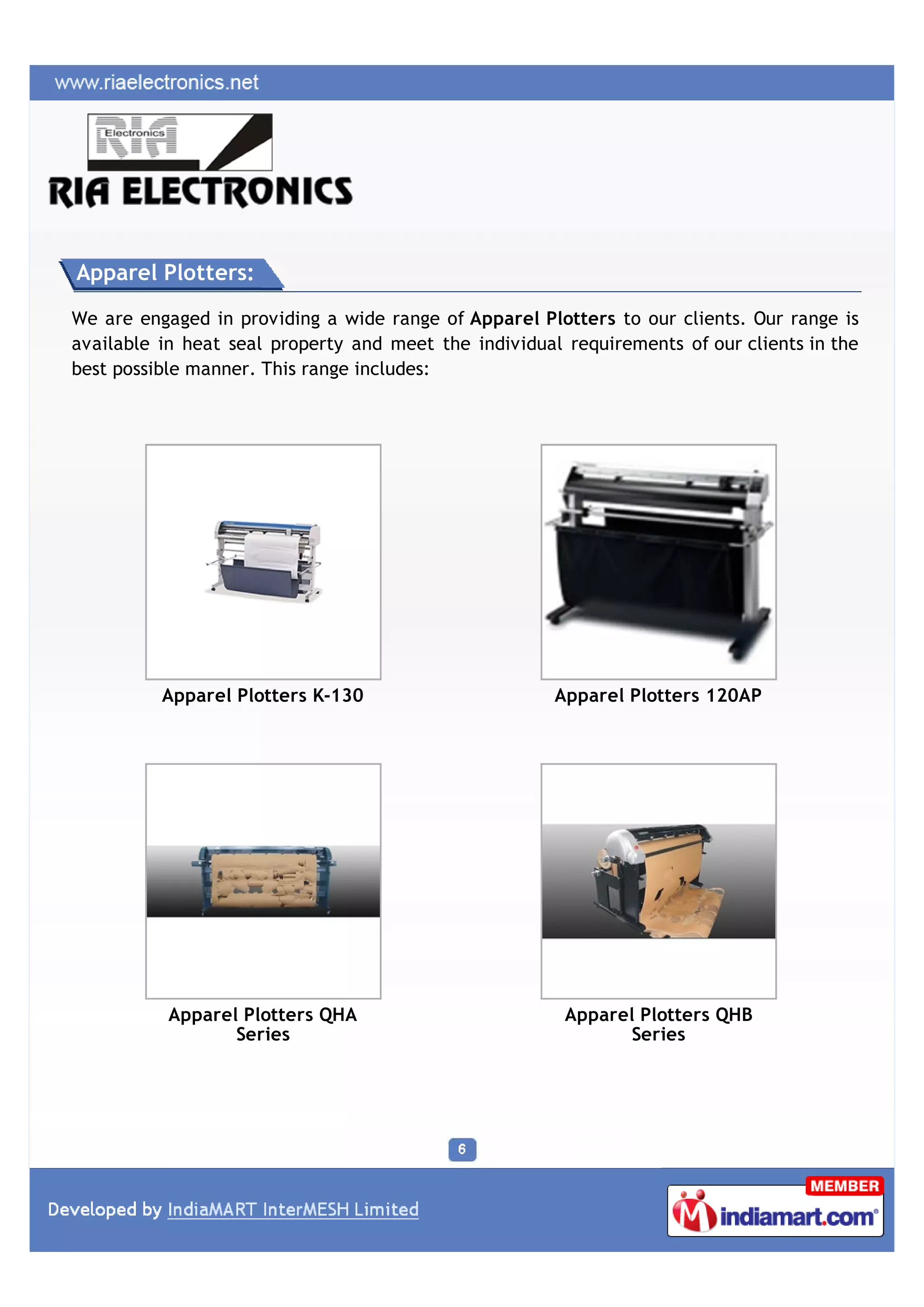 Apparel Plotters:

We are engaged in providing a wide range of Apparel Plotters to our clients. Our range is
available in heat seal property and meet the individual requirements of our clients in the
best possible manner. This range includes:




          Apparel Plotters K-130                       Apparel Plotters 120AP




           Apparel Plotters QHA                         Apparel Plotters QHB
                  Series                                       Series
 