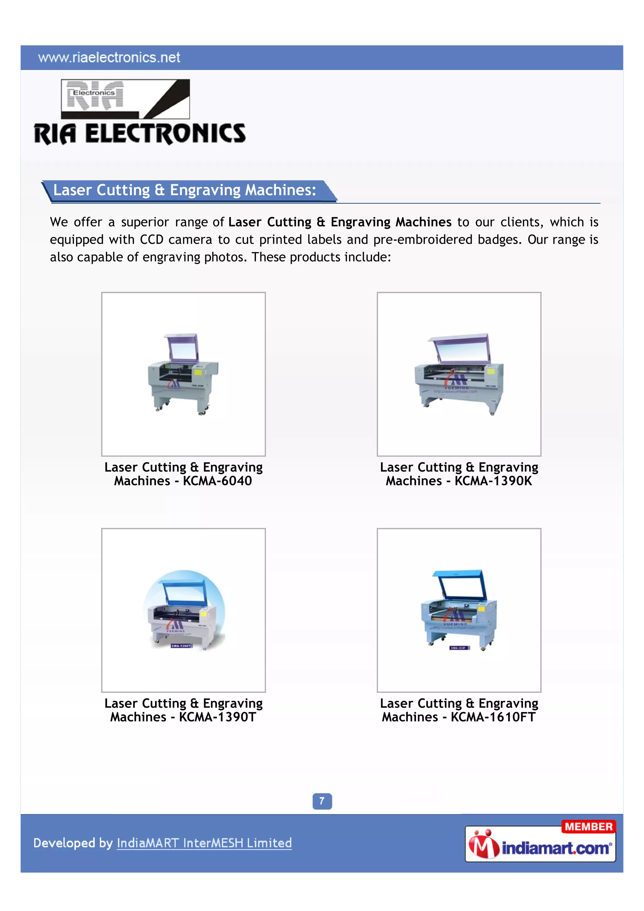 Laser Cutting & Engraving Machines:

We offer a superior range of Laser Cutting & Engraving Machines to our clients, which is
equipped with CCD camera to cut printed labels and pre-embroidered badges. Our range is
also capable of engraving photos. These products include:




        Laser Cutting & Engraving                   Laser Cutting & Engraving
         Machines - KCMA-6040                        Machines - KCMA-1390K




        Laser Cutting & Engraving                   Laser Cutting & Engraving
         Machines - KCMA-1390T                      Machines - KCMA-1610FT
 