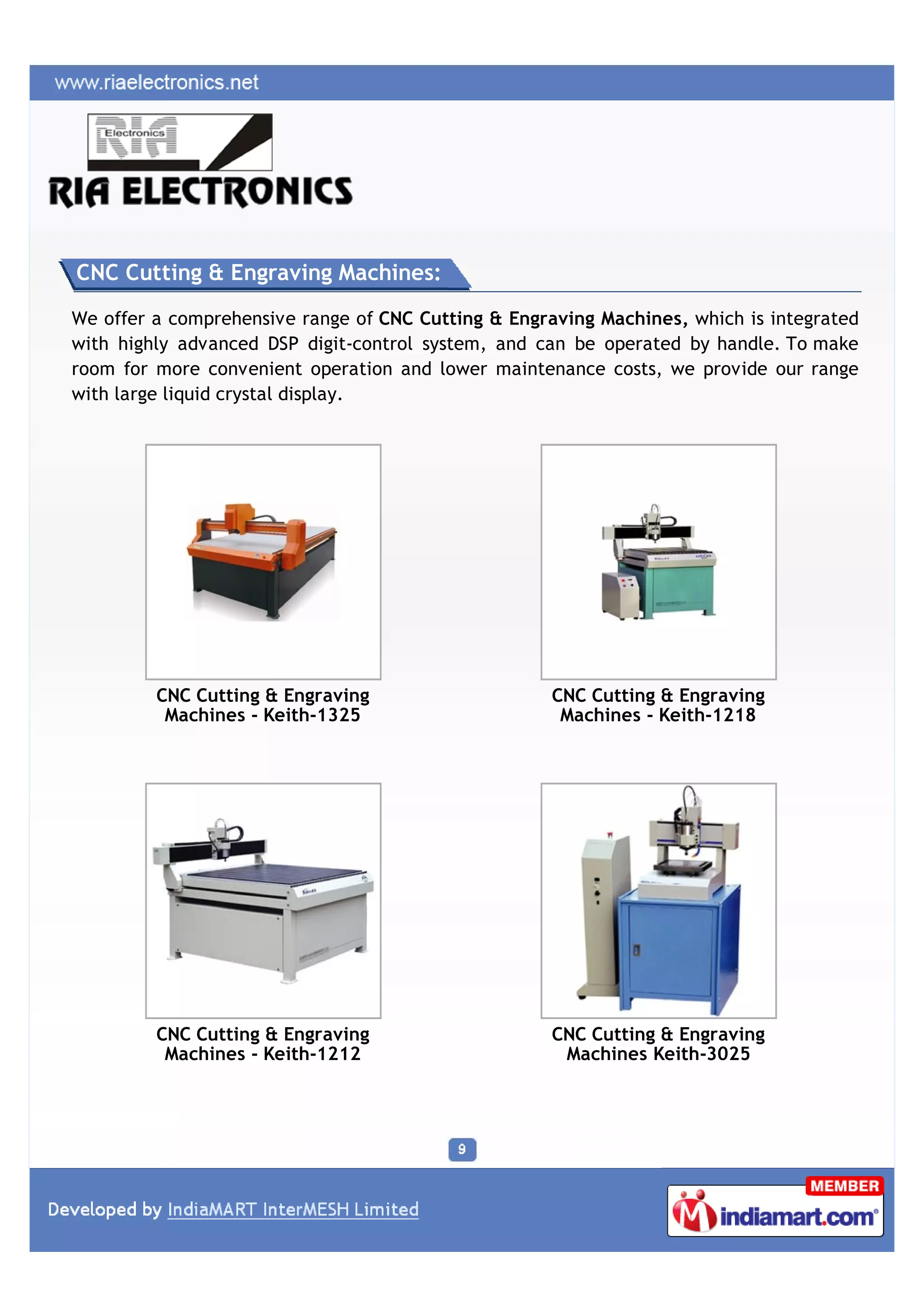 CNC Cutting & Engraving Machines:

We offer a comprehensive range of CNC Cutting & Engraving Machines, which is integrated
with highly advanced DSP digit-control system, and can be operated by handle. To make
room for more convenient operation and lower maintenance costs, we provide our range
with large liquid crystal display.




         CNC Cutting & Engraving                     CNC Cutting & Engraving
          Machines - Keith-1325                       Machines - Keith-1218




         CNC Cutting & Engraving                     CNC Cutting & Engraving
          Machines - Keith-1212                       Machines Keith-3025
 