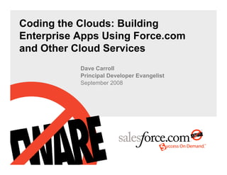 Coding the Clouds: Building
Enterprise Apps Using Force.com
and Other Cloud Services
           Dave Carroll
           Principal Developer Evangelist
           September 2008
 