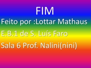 FIM
Feito por :Lottar Mathaus
E.B.1 de S. Luís Faro
Sala 6 Prof. Nalini(nini)
 