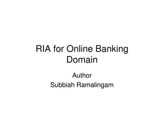 RIA for Online Banking
Domain
Author
Subbiah Ramalingam
 