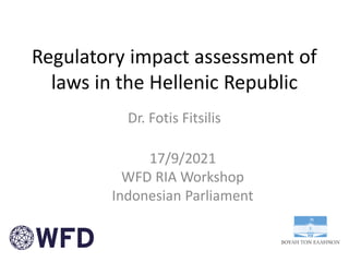 Regulatory impact assessment of
laws in the Hellenic Republic
Dr. Fotis Fitsilis
17/9/2021
WFD RIA Workshop
Indonesian Parliament
 