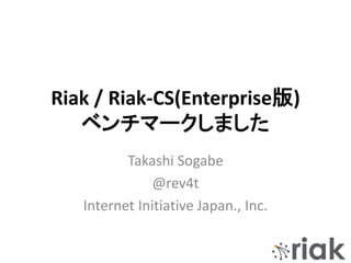Riak / Riak-CS(Enterprise版)
ベンチマークしました
Takashi Sogabe
@rev4t
Internet Initiative Japan., Inc.
 