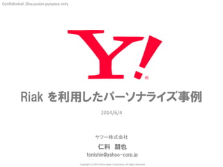 ヤフー株式会社
Confidential :Discussion purpose only
Copyright (C) 2014 Yahoo Japan Corporation. All Rights Reserved.
2014/6/4
Riak を利用したパーソナライズ事例
仁科 朋也
tonishin@yahoo-corp.jp
 