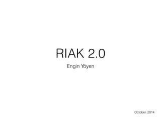 RIAK 2.0 
Engin Yöyen 
October, 2014 
 