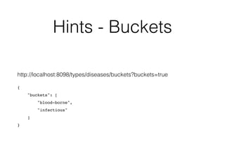 Hints - Buckets 
http://localhost:8098/types/diseases/buckets?buckets=true 
{ 
"buckets": [ 
"blood-borne", 
"infectious" 
] 
} 
 
