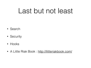 Last but not least 
• Search 
• Security 
• Hooks 
• A Little Riak Book : http://littleriakbook.com/ 
 