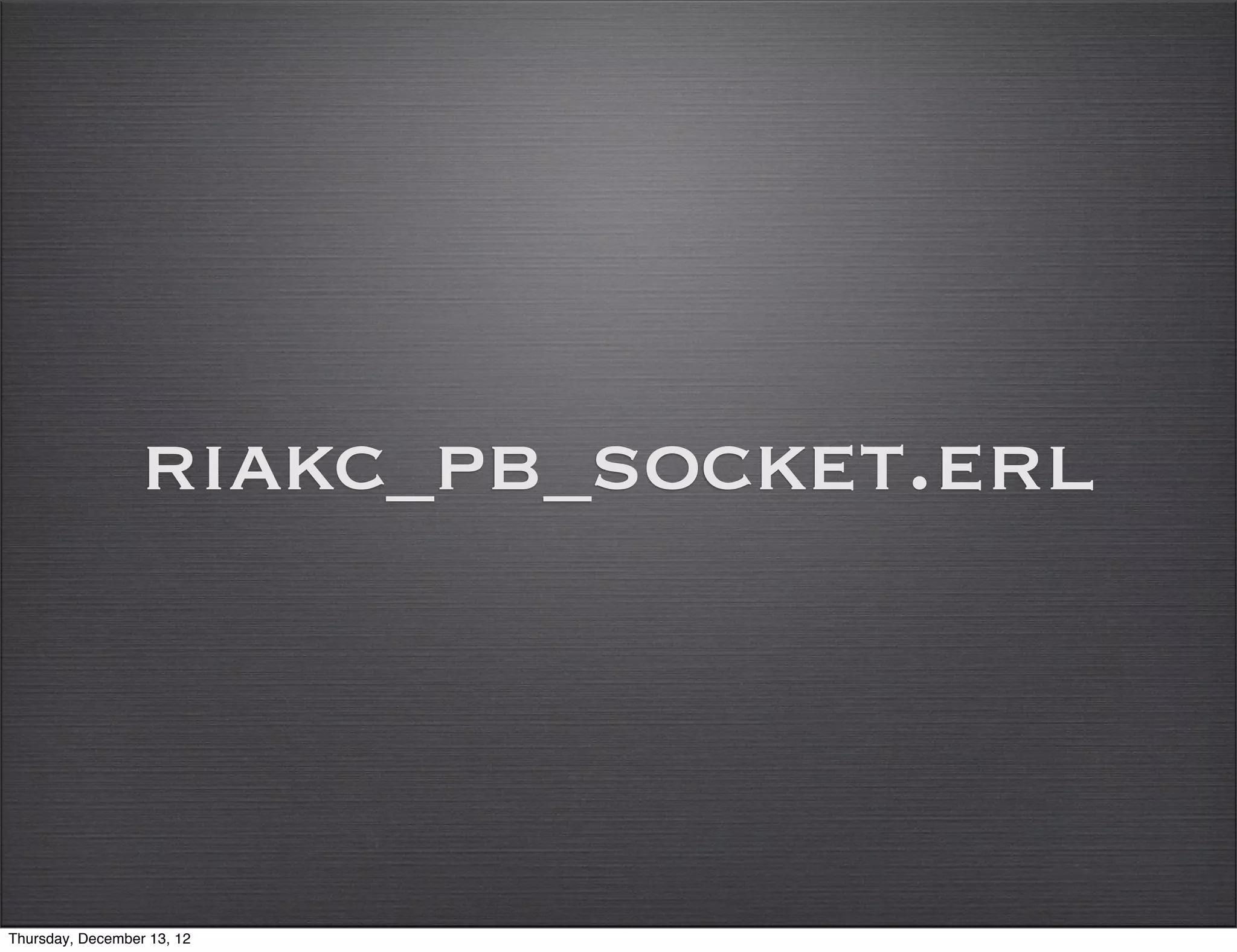 riakc_pb_socket.erl



Thursday, December 13, 12
 