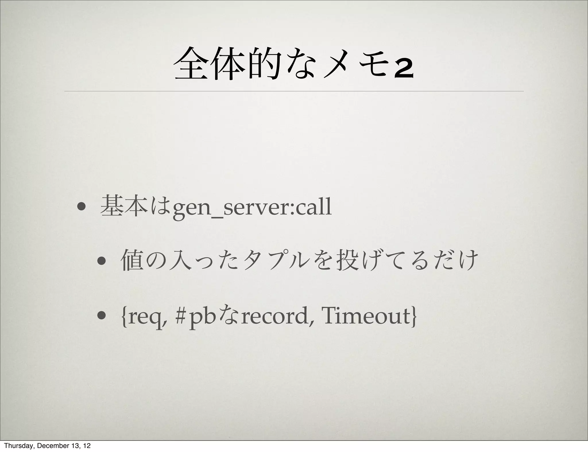 全体的なメモ2


                    • 基本はgen_server:call

                            • 値の入ったタプルを投げてるだけ

                            • {req, #pbなrecord, Timeout}




Thursday, December 13, 12
 
