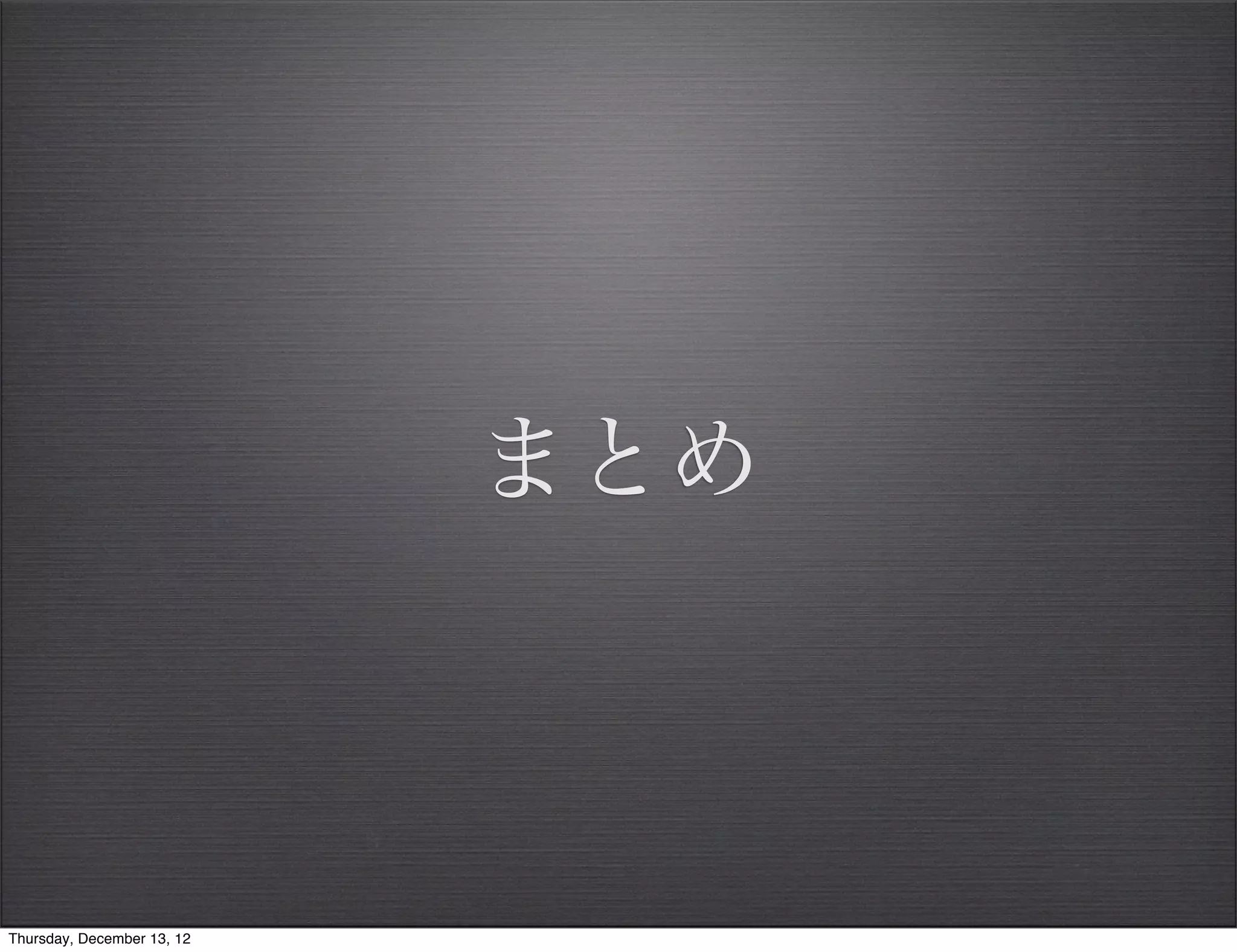 まとめ



Thursday, December 13, 12
 