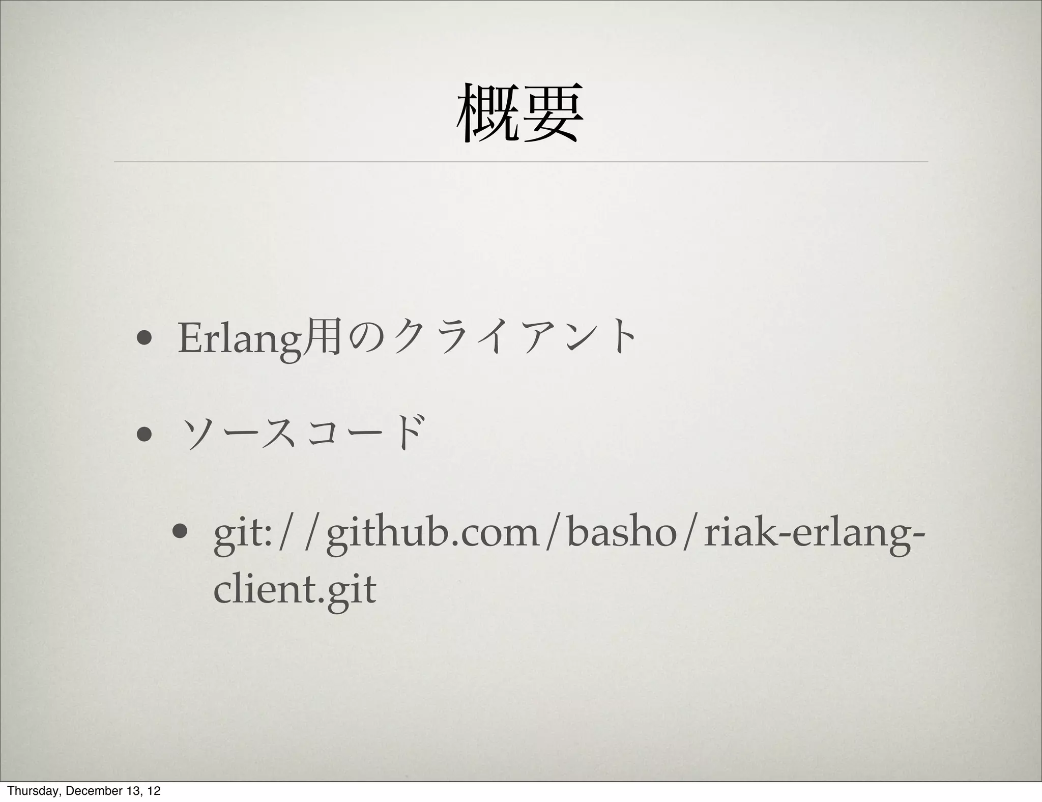 概要


                    • Erlang用のクライアント

                    • ソースコード

                            • git://github.com/basho/riak-erlang-
                              client.git



Thursday, December 13, 12
 