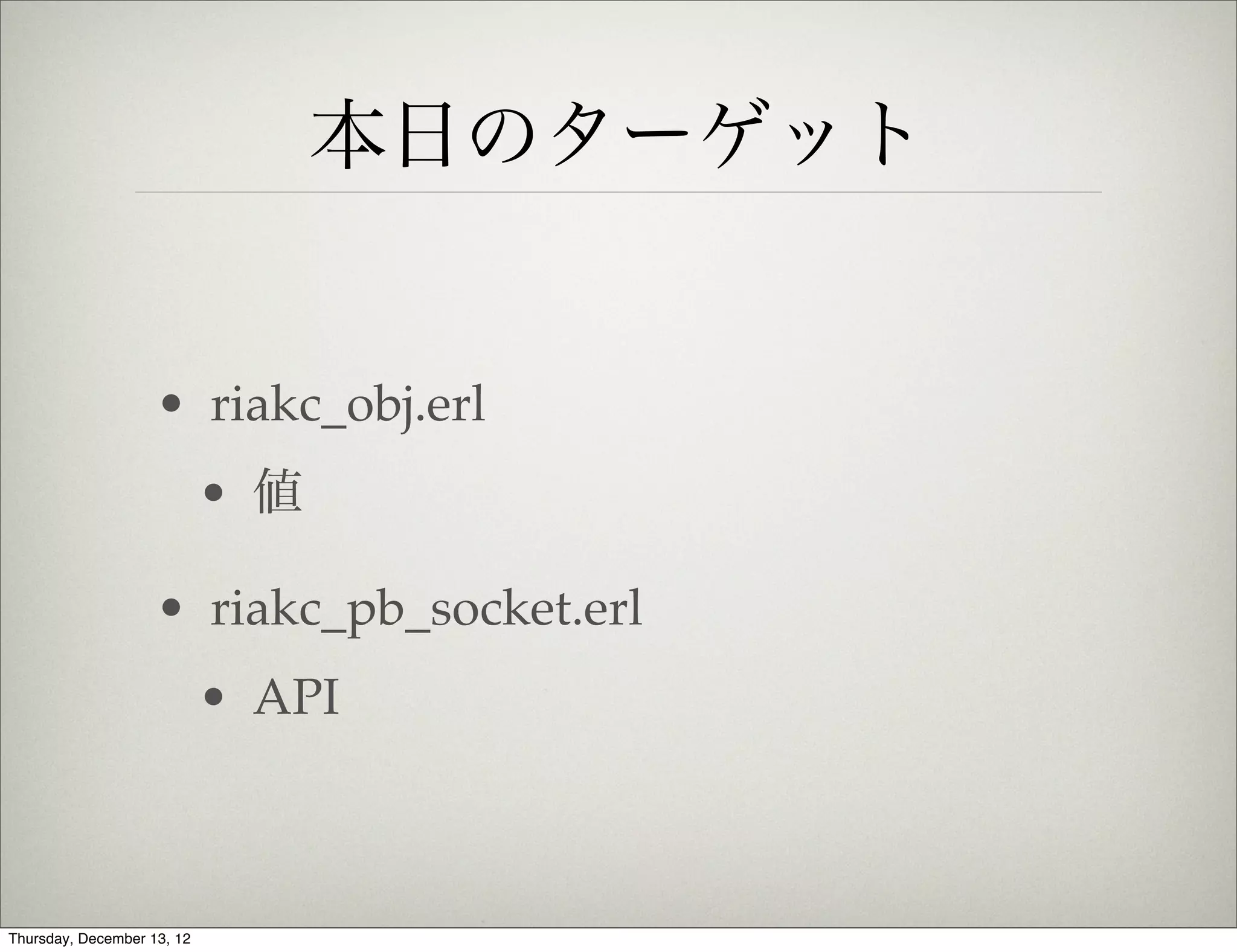 本日のターゲット


                    • riakc_obj.erl
                            • 値

                    • riakc_pb_socket.erl
                            • API



Thursday, December 13, 12
 