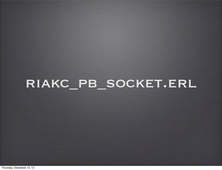 riakc_pb_socket.erl



Thursday, December 13, 12
 