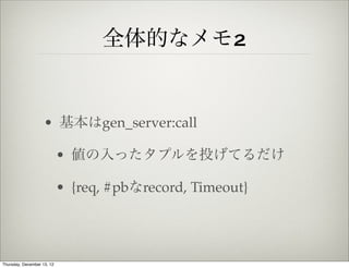 全体的なメモ2


                    • 基本はgen_server:call

                            • 値の入ったタプルを投げてるだけ

                            • {req, #pbなrecord, Timeout}




Thursday, December 13, 12
 