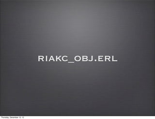 riakc_obj.erl



Thursday, December 13, 12
 