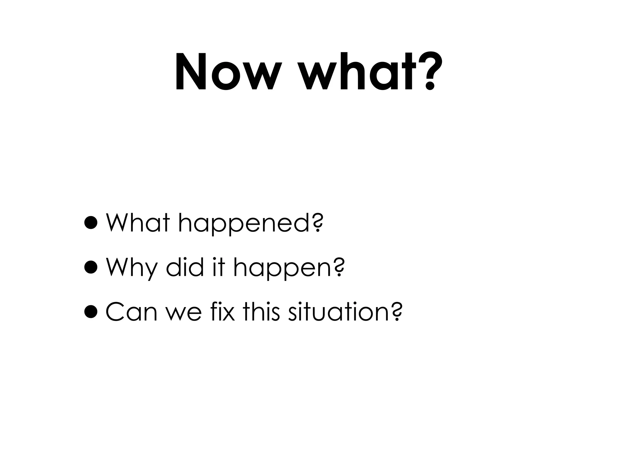 Now what? What happened? Why did it happen? Can we fix this situation? 
