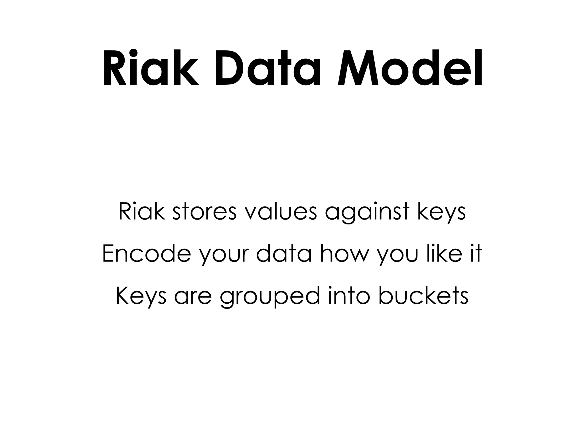 Riak Data Model Riak stores values against keys Encode your data how you like it Keys are grouped into buckets 