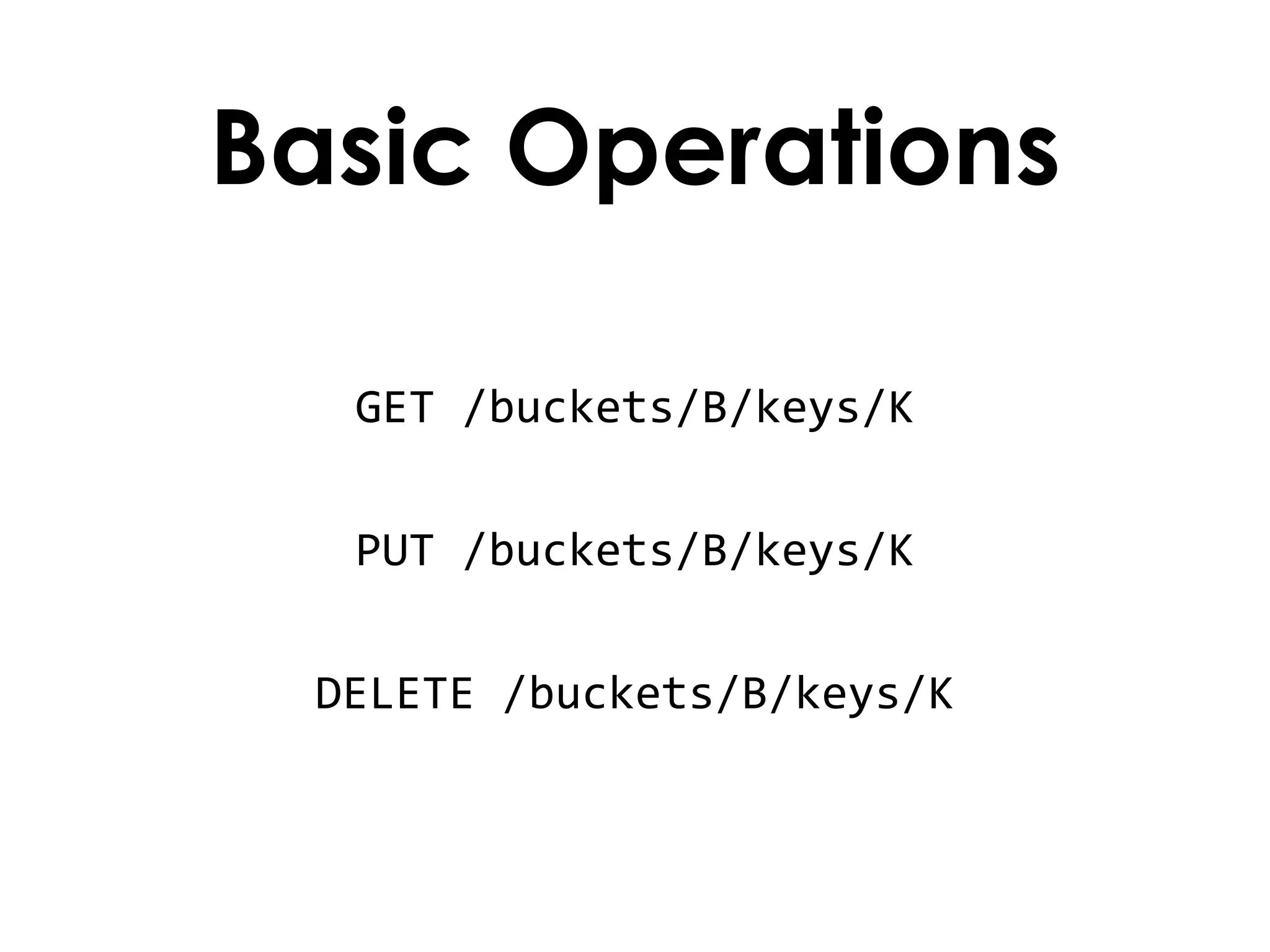 Basic Operations GET /buckets/B/keys/K PUT /buckets/B/keys/K DELETE /buckets/B/keys/K 