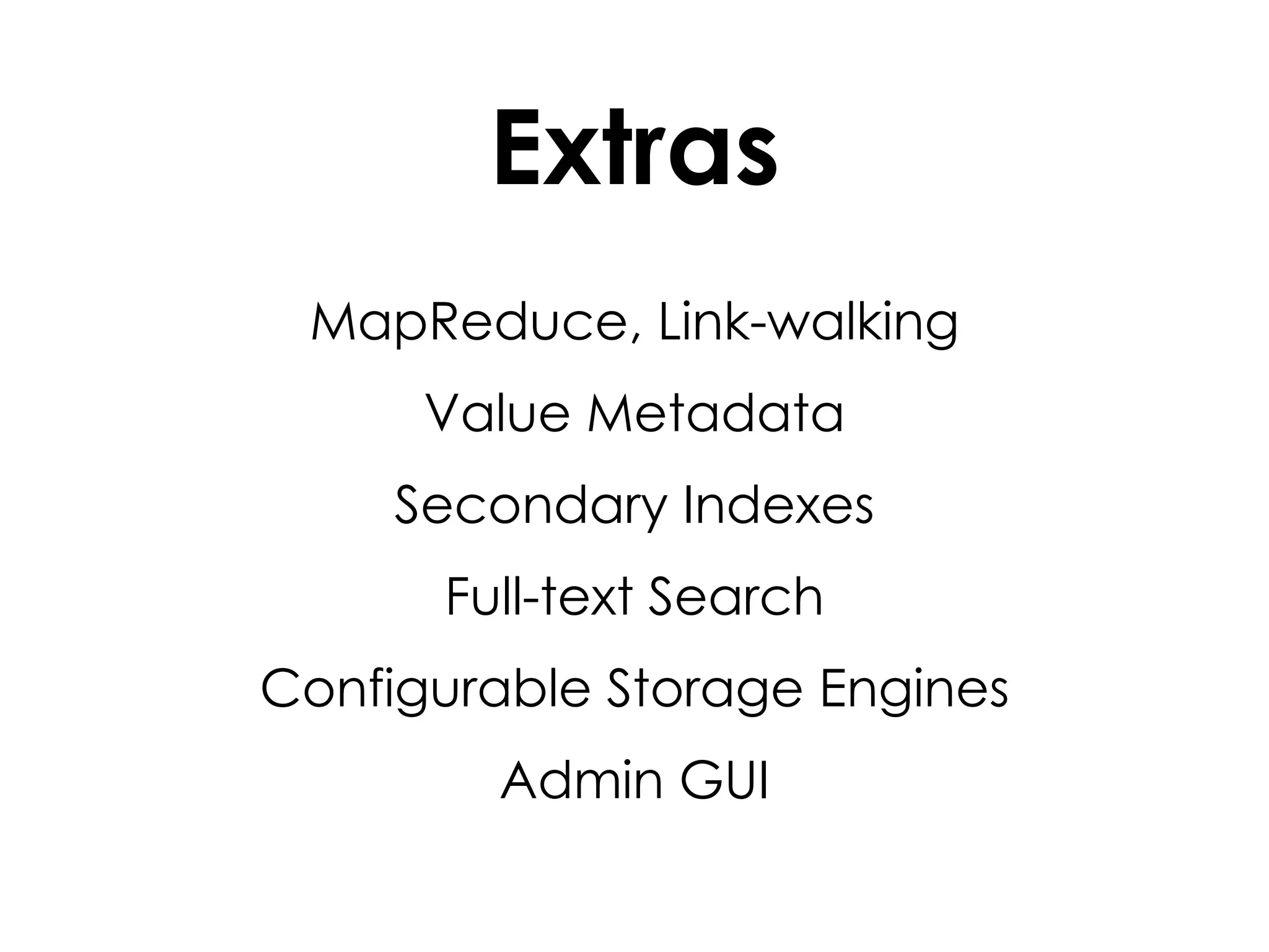 Extras MapReduce, Link-walking Value Metadata Secondary Indexes Full-text Search Configurable Storage Engines Admin GUI 