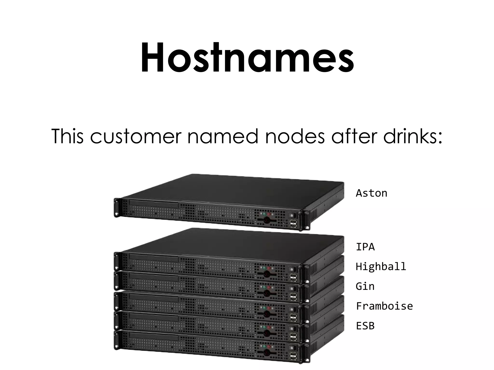 Hostnames This customer named nodes after drinks: Aston IPA Highball Gin Framboise ESB 