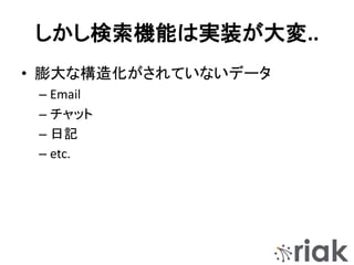 しかし検索機能は実装が大変..
• 膨大な構造化がされていないデータ
– Email
– チャット
– 日記
– etc.
 