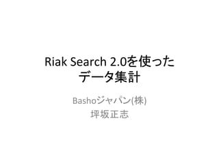 Riak	
  Search	
  2.0を使った	
  
データ集計	
Bashoジャパン(株)	
  
坪坂正志	
 