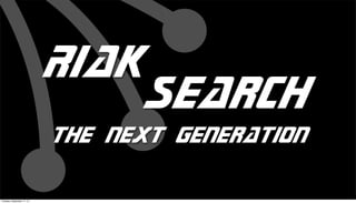 Riak
Search
the next generation
Tuesday, September 17, 13
 