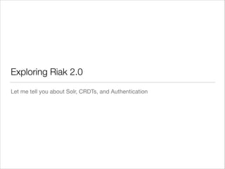 Exploring Riak 2.0
Let me tell you about Solr, CRDTs, and Authentication

 