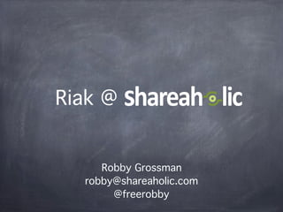 Riak @


     Robby Grossman
  robby@shareaholic.com
       @freerobby
 